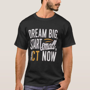 T-shirt *"Rêver grand, commencer petit, agir maintenant"*