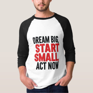 T-shirt Rêver grand, commencer petit, agir maintenant