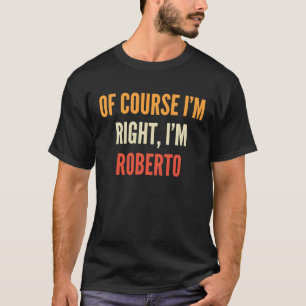 T-shirt Roberto , Of Course I'm Right, I'm Roberto