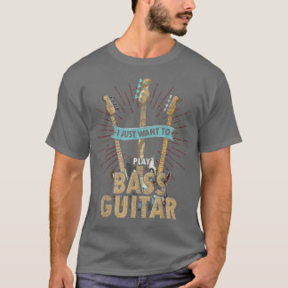 T-shirt Rock Music Bass Guitarist I Just Want To Play Bass