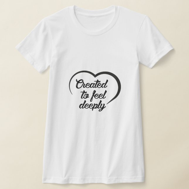 T-shirt Romantic Deep Love Quote - Created to Feel Deeply  (Poser)