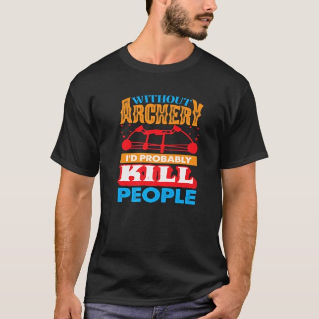 T-shirt Sans tir à l'arc, je tuerais probablement des gens (Devant)