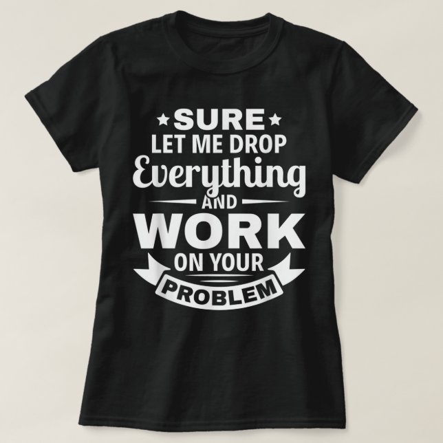 T-shirt Sarcasme Bien sûr laissez-moi tout laisser tomber  (Design devant)