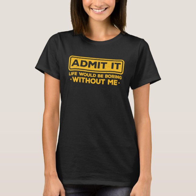 T-shirt Sarcastic Admit It Life Would Be Boring Without Me (Devant)