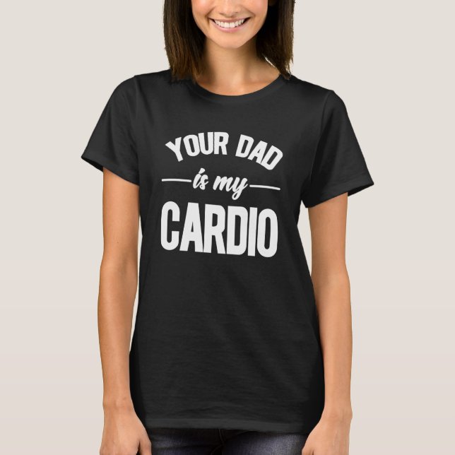 T-shirt Sarcastic Your Dad Is My Cardio (Devant)