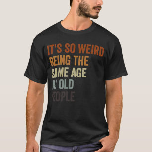 T-shirt Sarcastique C'est si bizarre d'être le même âge qu