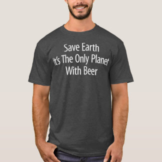 T-shirt Save Earth  Its The Only Planet With Beer