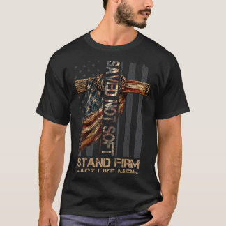 T-shirt Saved Christian Not Soft Stand Firm Act Like Men
