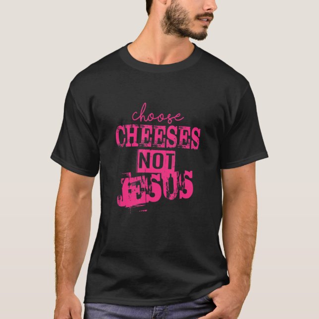T-shirt Saying for Atheists CHOOSE CHEESES NOT JESUS 33 (Devant)
