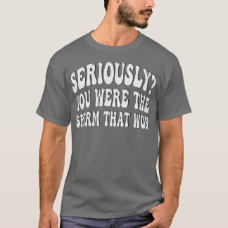 T-shirt sérieusement, vous étiez le sperme qui a gagné