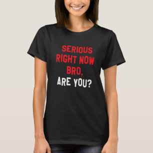 T-shirt Sérieux Maintenant, Bro, Es-Tu Drôle À L'Arrière A