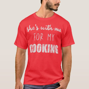 T-shirt Shes With Me For My Cooking