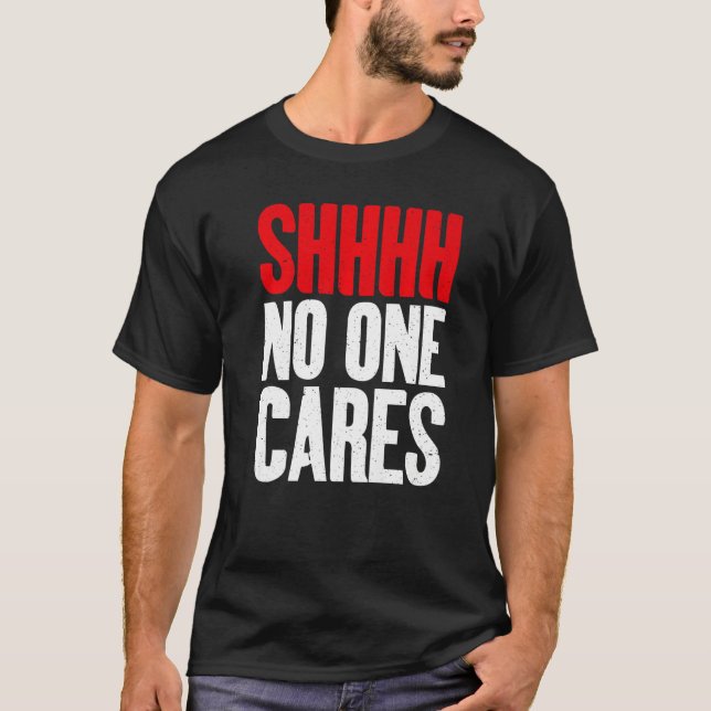 T-shirt Shhhh no one Cares Sarcastic   (Devant)