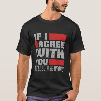 T-shirt Si je suis d'accord avec vous, nous aurons tous le