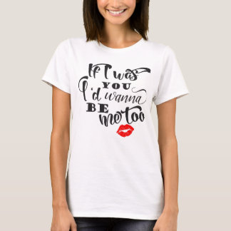 T-shirt Si j'étais toi, je voudrais être moi aussi...