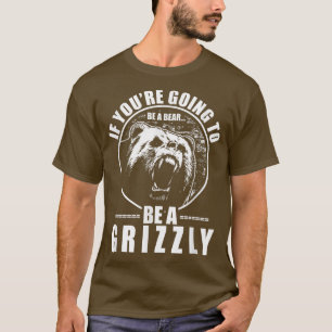 T-shirt Si vous allez être un ours être un Grizzly drôle 