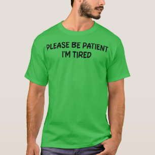 T-shirt s'il vous plaît, soyez patient si fatigué