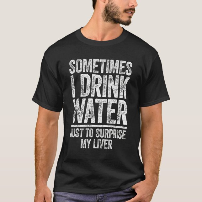 T-shirt Sometimes I Drink Water Just To Surprise My Liver (Devant)