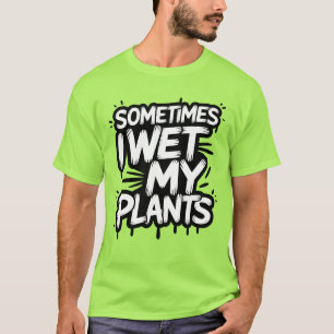 T-shirt Sometimes I Wet My Plants