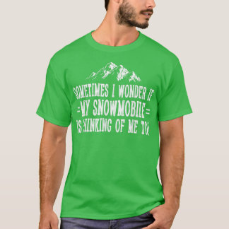 T-shirt Sometimes I Wonder If My Snowmobile Is Thinking Of