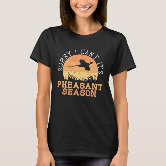 T-shirt Sorry I Can't It's Pheasant Season Pheasant Huntin (Devant)