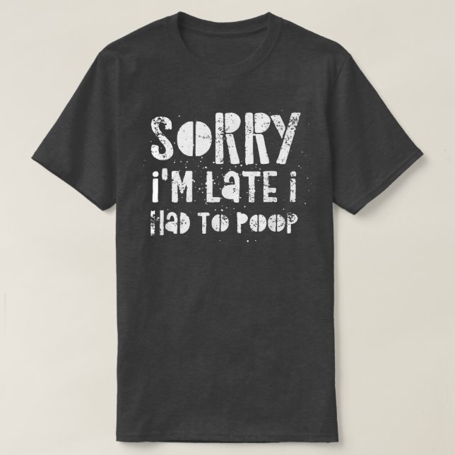 T-shirt Sorry I'm Late I Had A Lot To Poop  (Design devant)