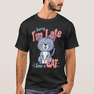 T-shirt Sorry Im Late I Saw A Cat