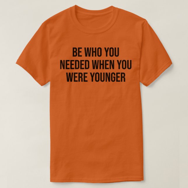T-shirt Soyez celui dont vous aviez besoin lorsque vous ét (Design devant)