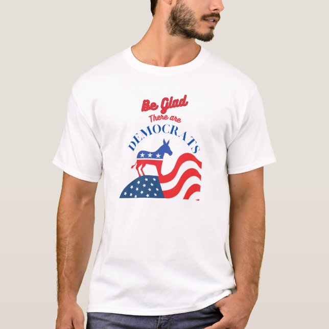 T-shirt Soyez Contente Qu'Il Y Ait Des Démocrates (Devant)