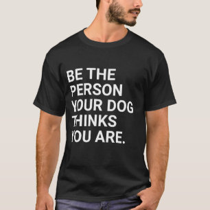 T-shirt Soyez la personne que votre chien pense que vous ê
