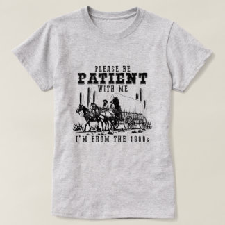 T-SHIRT SOYEZ PATIENT AVEC MOI JE SUIS DES ANNÉES 1900