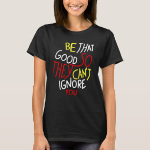 T-shirt Soyez si bons qu'ils ne peuvent pas ignorer votre 