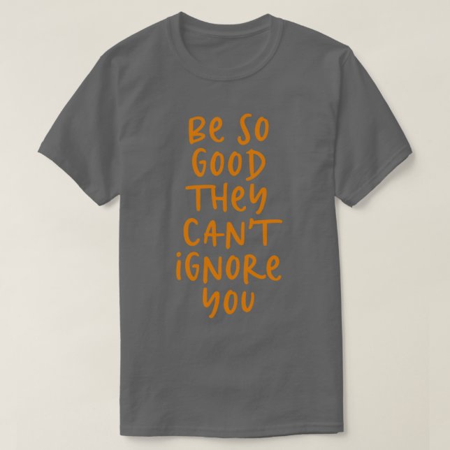 T-shirt Soyez si bons qu'ils ne peuvent pas vous ignorer (Design devant)