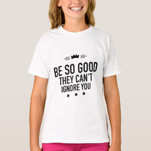 T-shirt Soyez si bons qu'ils ne peuvent pas vous ignorer -