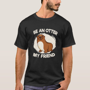 T-shirt Soyez une loutre, mon ami Amoureux des loutres de