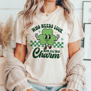 T-shirt St Patrick's Who Needs Luck with All This Charm