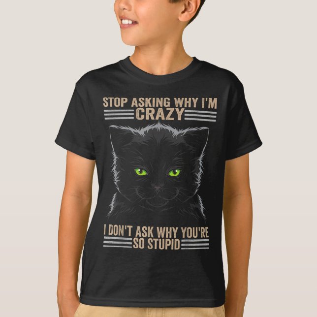 T-shirt Stop Asking Why Im Crazy Cat  (Devant)