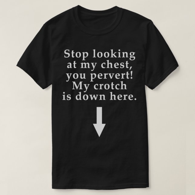 T-shirt Stop Looking At My Chest You Pervert My Crotch Is  (Design devant)