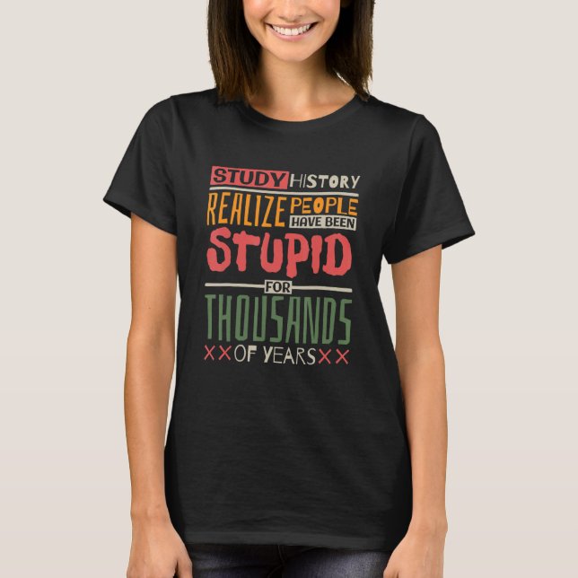 T-shirt Study History Realize People Have Been Stupid Hist (Devant)