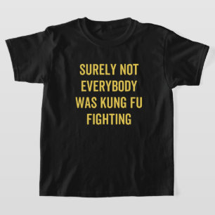 T-shirt Surely Not Everybody Was Kung Fu Fighting