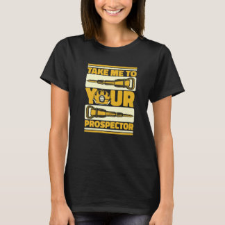 T-shirt Take Me To Your Prospector  Miner Prospecting Gold