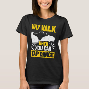 T-shirt Tap Dance Tap Dancing Why Walk When You Can Tap Da