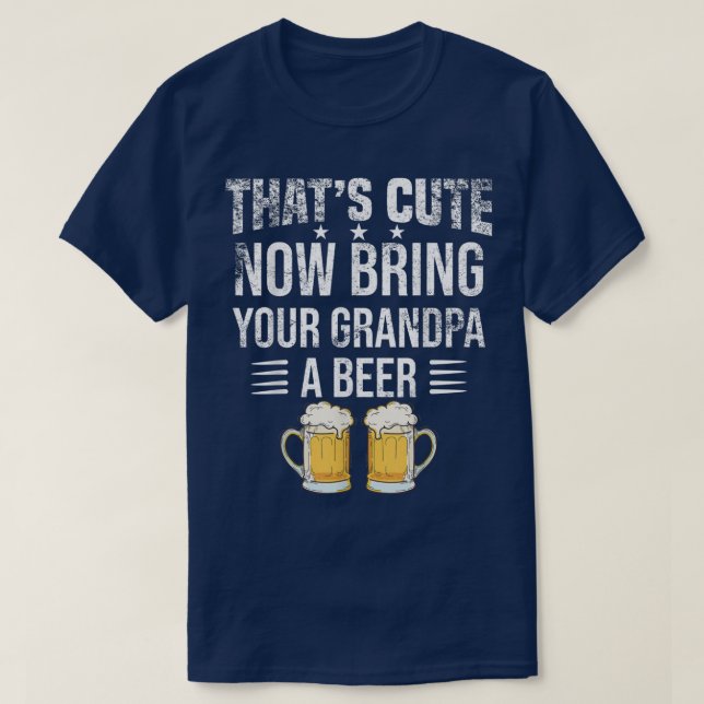 T-shirt That's Cute Now Bring Your Grandpa A Beer tee, Fun (Design devant)