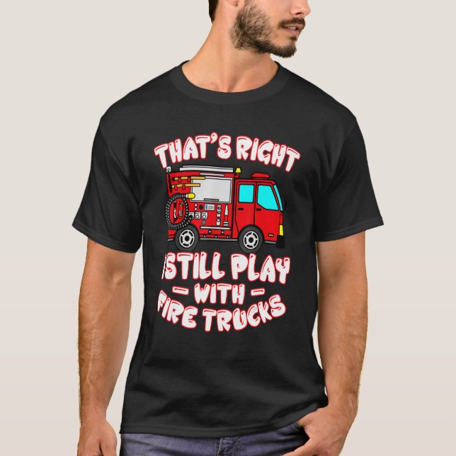 T-shirt That's Right I Still Play With Fire Trucks Firefig (Devant)