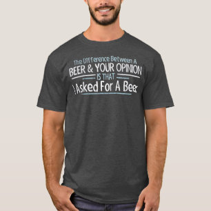 T-shirt The Difference Between Beer and Your Opinion