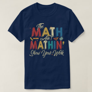 T-shirt The Math Ain't Mathin Show Your Work Funny Math