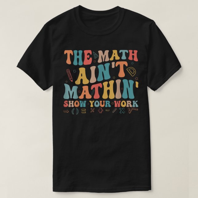 T-shirt The Math Ain't Mathin Show Your Work Funny Math (Design devant)