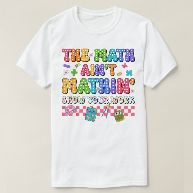 T-shirt The Math Ain't Mathin Show Your Work Funny Math (Design devant)