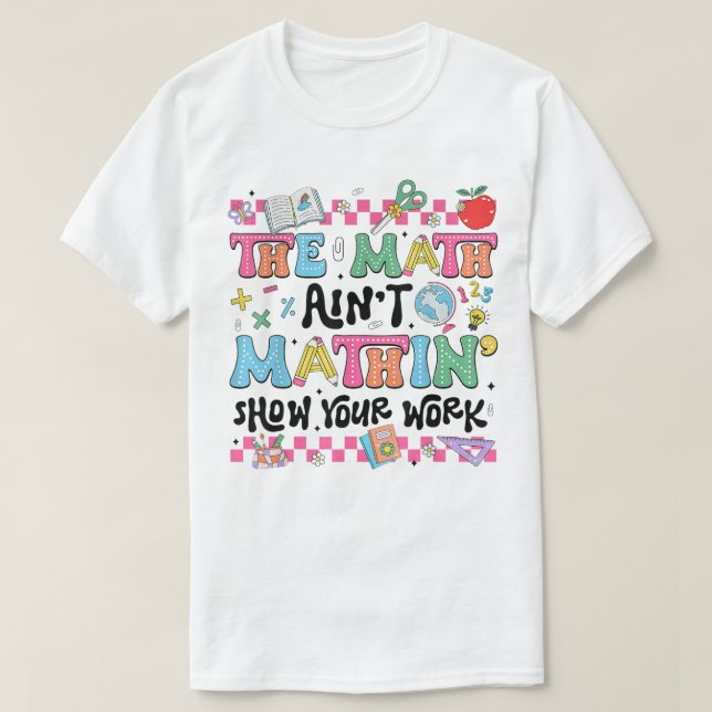 T-shirt The Math Ain't Mathin Show Your Work Funny Math (Design devant)