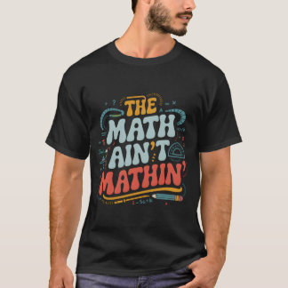 T-shirt The Math Aint Mathin Show Your Work Matheacher fam
